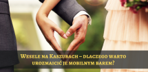 Wesele na Kaszubach ? dlaczego warto urozmaicić je mobilnym barem?